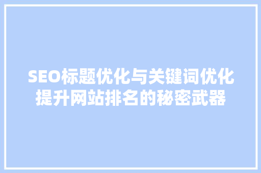 SEO标题优化与关键词优化提升网站排名的秘密武器