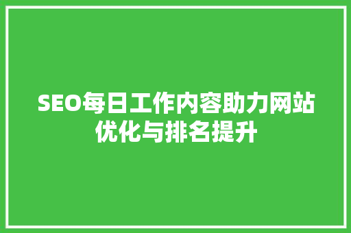 SEO每日工作内容助力网站优化与排名提升
