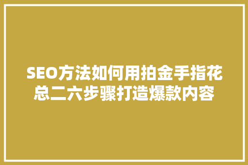 SEO方法如何用拍金手指花总二六步骤打造爆款内容