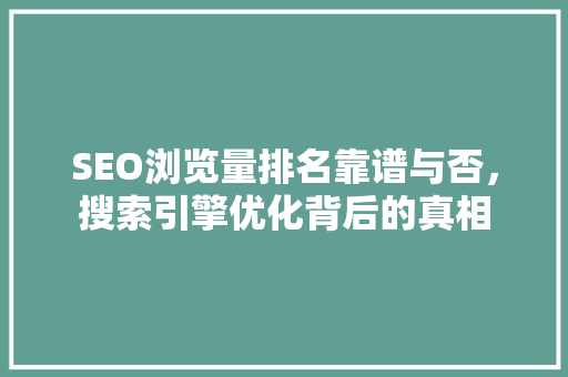 SEO浏览量排名靠谱与否，搜索引擎优化背后的真相