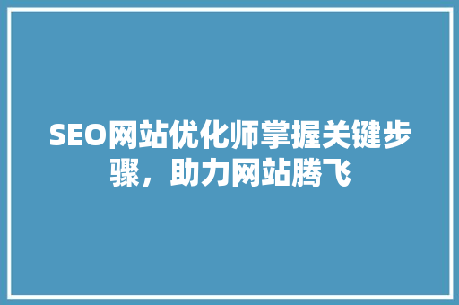 SEO网站优化师掌握关键步骤，助力网站腾飞