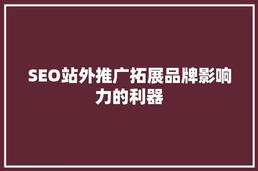 SEO站外推广拓展品牌影响力的利器