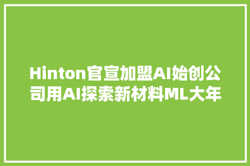 Hinton官宣加盟AI始创公司用AI探索新材料ML大年夜牛担当联创