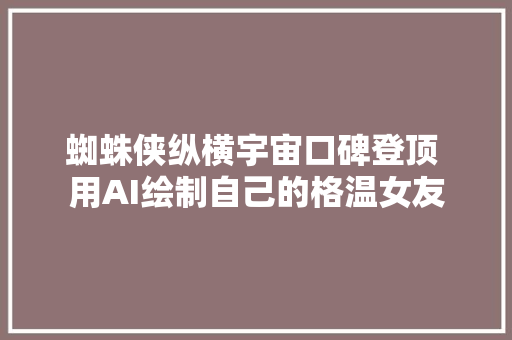 蜘蛛侠纵横宇宙口碑登顶 用AI绘制自己的格温女友