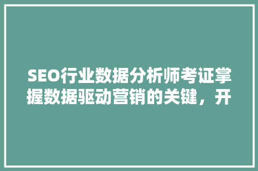 SEO行业数据分析师考证掌握数据驱动营销的关键，开启职业生涯新篇章