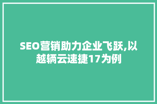 SEO营销助力企业飞跃,以越辆云速捷17为例