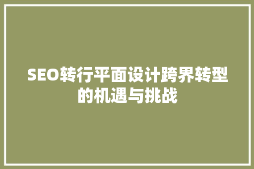 SEO转行平面设计跨界转型的机遇与挑战