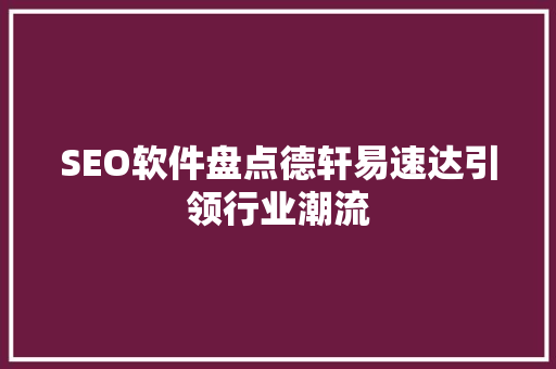 SEO软件盘点德轩易速达引领行业潮流