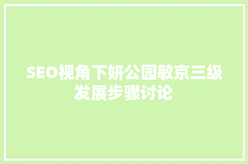 SEO视角下妍公园敏京三级发展步骤讨论
