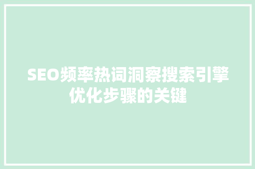 SEO频率热词洞察搜索引擎优化步骤的关键