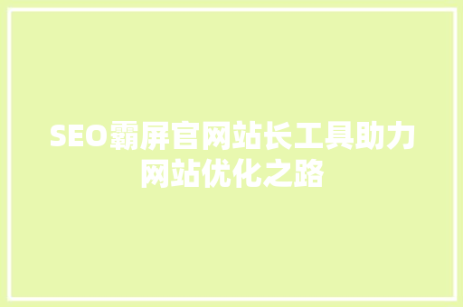 SEO霸屏官网站长工具助力网站优化之路