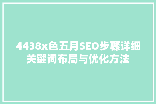 4438x色五月SEO步骤详细关键词布局与优化方法