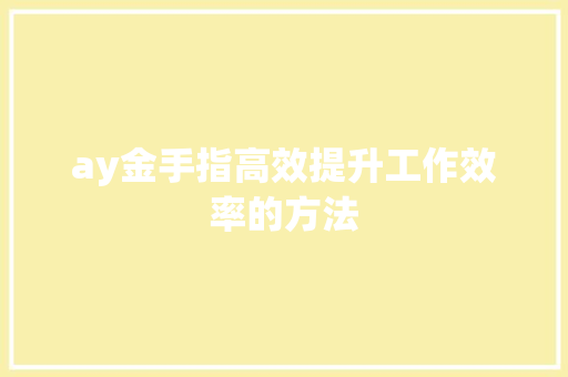 ay金手指高效提升工作效率的方法