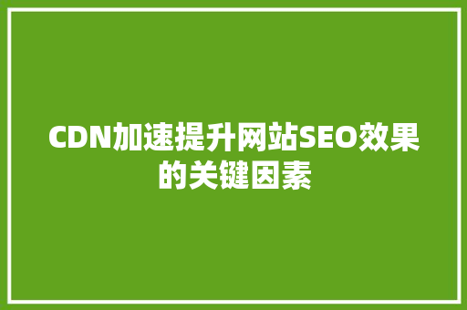 CDN加速提升网站SEO效果的关键因素