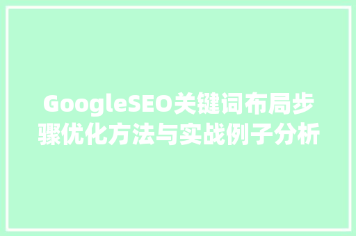 GoogleSEO关键词布局步骤优化方法与实战例子分析