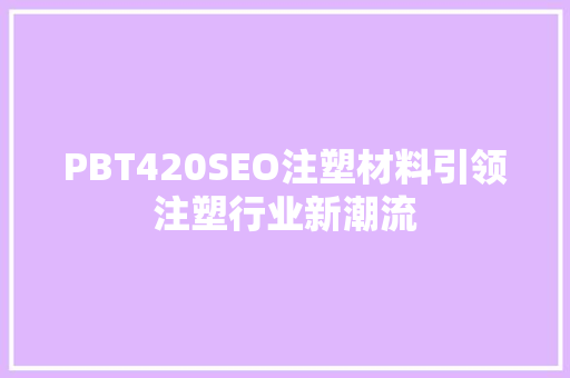 PBT420SEO注塑材料引领注塑行业新潮流