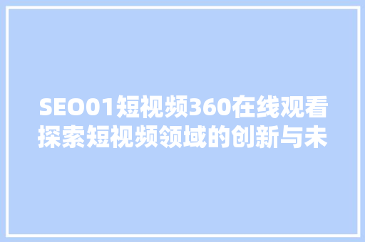 SEO01短视频360在线观看探索短视频领域的创新与未来