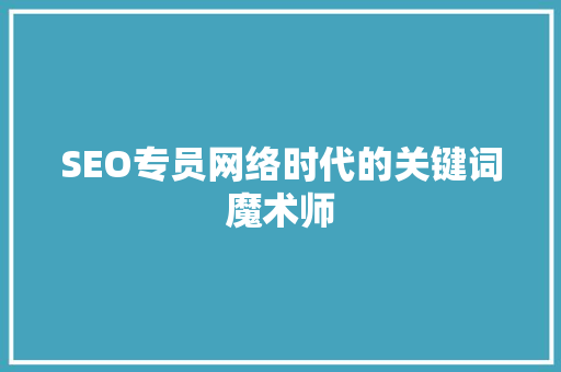 SEO专员网络时代的关键词魔术师
