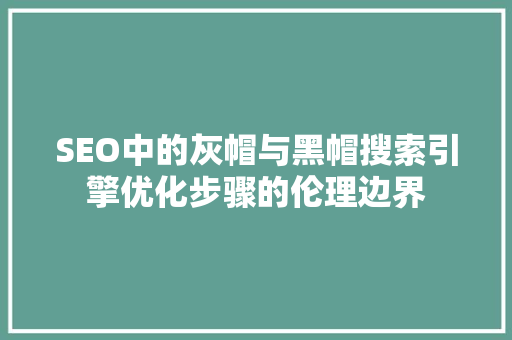 SEO中的灰帽与黑帽搜索引擎优化步骤的伦理边界