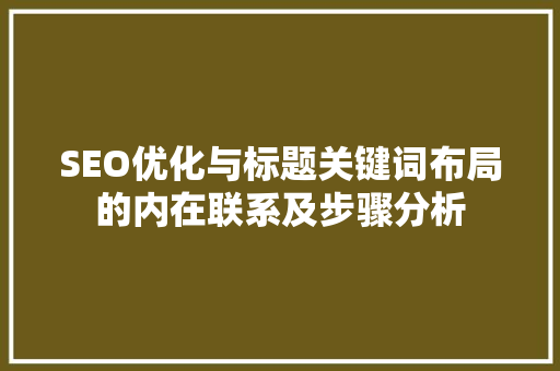 SEO优化与标题关键词布局的内在联系及步骤分析