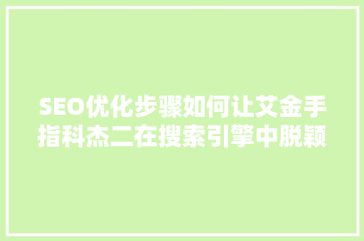 SEO优化步骤如何让艾金手指科杰二在搜索引擎中脱颖而出