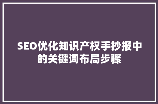 SEO优化知识产权手抄报中的关键词布局步骤
