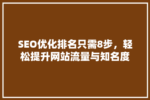 SEO优化排名只需8步，轻松提升网站流量与知名度