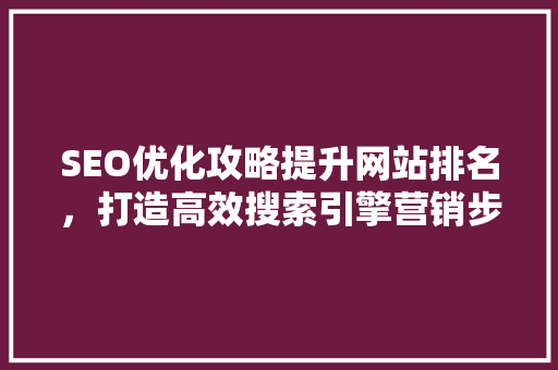 SEO优化攻略提升网站排名，打造高效搜索引擎营销步骤