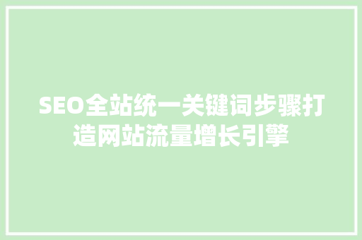 SEO全站统一关键词步骤打造网站流量增长引擎