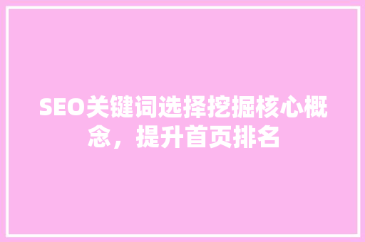 SEO关键词选择挖掘核心概念，提升首页排名