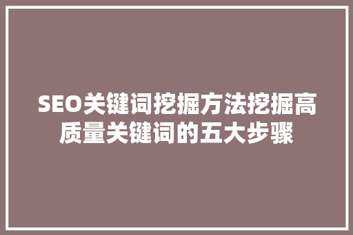 SEO关键词挖掘方法挖掘高质量关键词的五大步骤