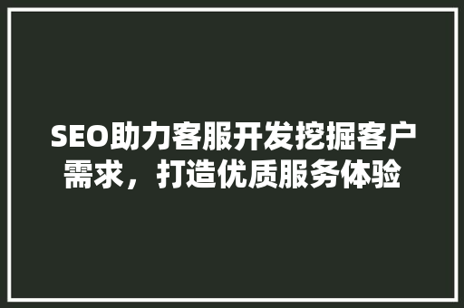 SEO助力客服开发挖掘客户需求，打造优质服务体验