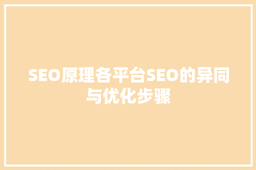SEO原理各平台SEO的异同与优化步骤