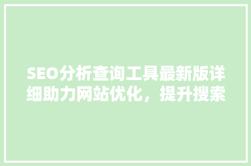 SEO分析查询工具最新版详细助力网站优化，提升搜索引擎排名