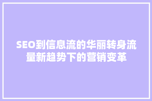 SEO到信息流的华丽转身流量新趋势下的营销变革