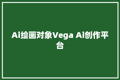Ai绘画对象Vega Ai创作平台
