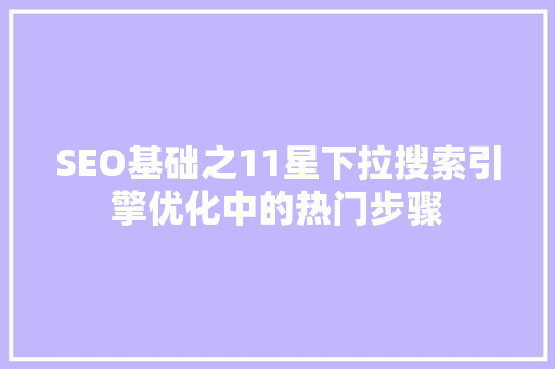 SEO基础之11星下拉搜索引擎优化中的热门步骤
