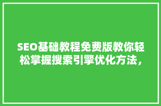 SEO基础教程免费版教你轻松掌握搜索引擎优化方法，实现高效引流