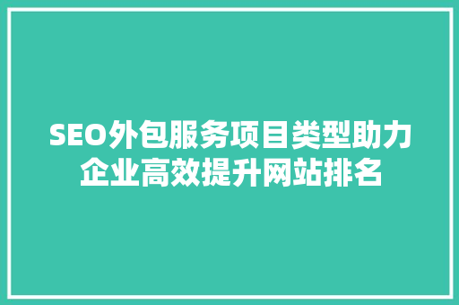 SEO外包服务项目类型助力企业高效提升网站排名