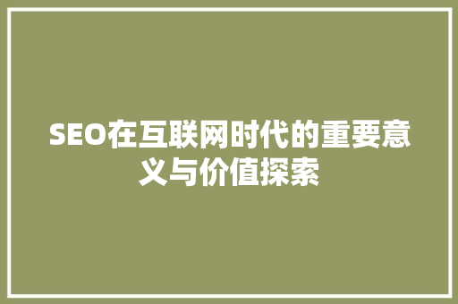SEO在互联网时代的重要意义与价值探索