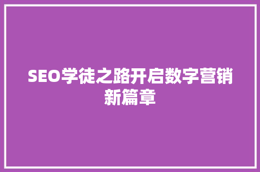 SEO学徒之路开启数字营销新篇章