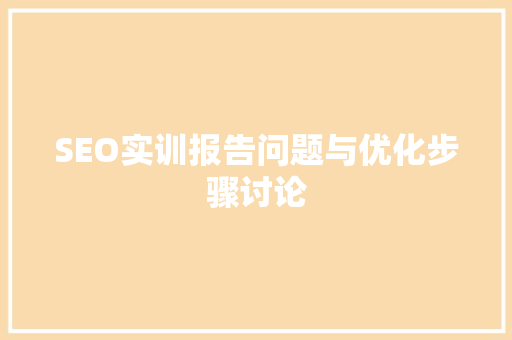 SEO实训报告问题与优化步骤讨论
