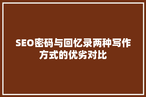 SEO密码与回忆录两种写作方式的优劣对比