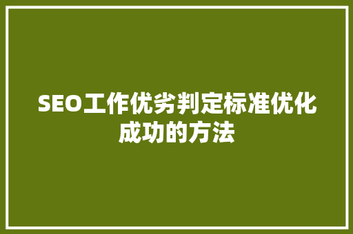 SEO工作优劣判定标准优化成功的方法