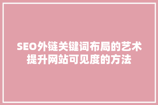 SEO外链关键词布局的艺术提升网站可见度的方法