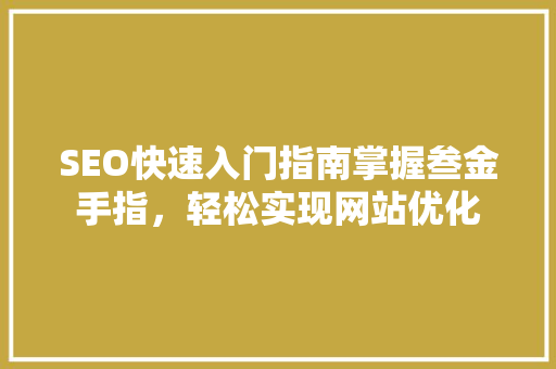 SEO快速入门指南掌握叁金手指，轻松实现网站优化