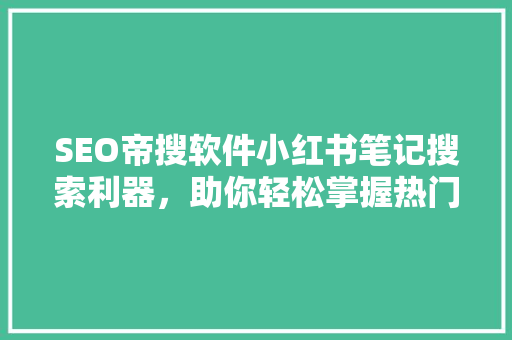SEO帝搜软件小红书笔记搜索利器，助你轻松掌握热门关键词