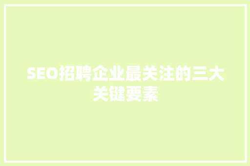 SEO招聘企业最关注的三大关键要素