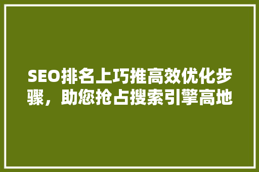 SEO排名上巧推高效优化步骤，助您抢占搜索引擎高地