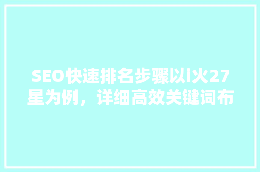 SEO快速排名步骤以i火27星为例，详细高效关键词布局